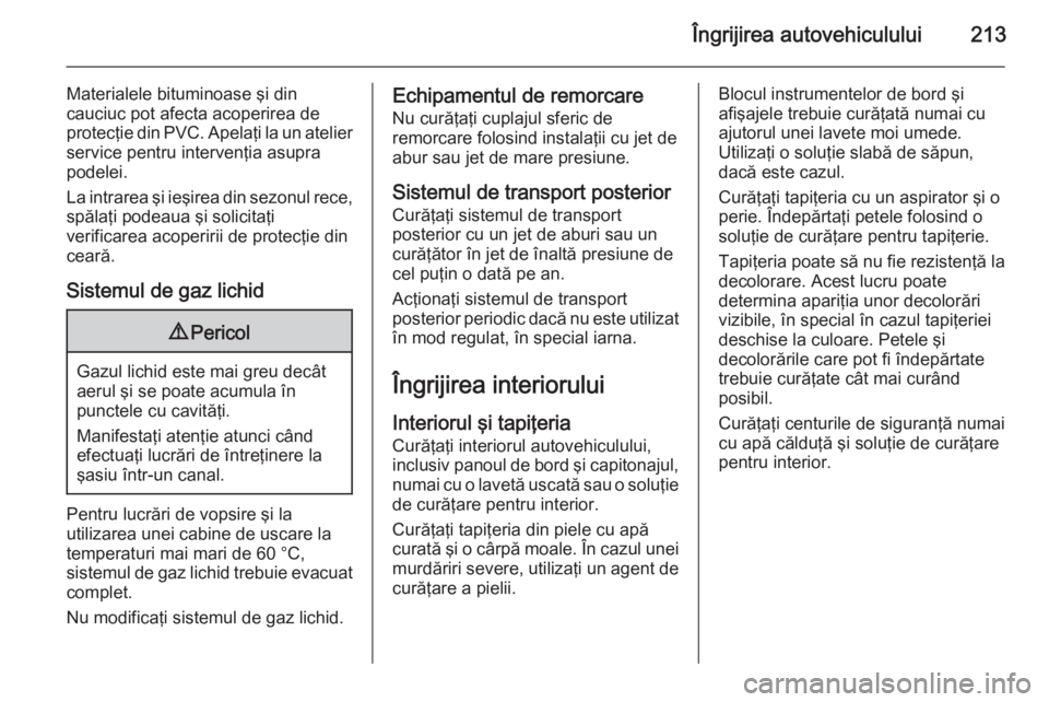 OPEL MOKKA 2015 Manual de utilizare (in Romanian) Îngrijirea autovehiculului213
Materialele bituminoase şi din
cauciuc pot afecta acoperirea de
protecţie din PVC. Apelaţi la un atelier service pentru intervenţia asupra
podelei.
La intrarea şi i OPEL MOKKA 2015 Manual de utilizare (in Romanian) Îngrijirea autovehiculului213
Materialele bituminoase şi din
cauciuc pot afecta acoperirea de
protecţie din PVC. Apelaţi la un atelier service pentru intervenţia asupra
podelei.
La intrarea şi i