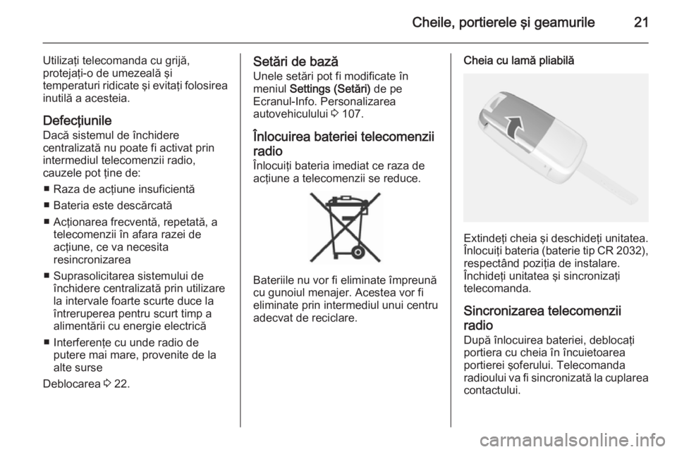 OPEL MOKKA 2015  Manual de utilizare (in Romanian) Cheile, portierele şi geamurile21
Utilizaţi telecomanda cu grijă,
protejaţi-o de umezeală şi
temperaturi ridicate şi evitaţi folosirea inutilă a acesteia.
Defecţiunile
Dacă sistemul de înc