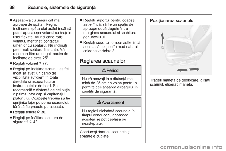 OPEL MOKKA 2015 Manual de utilizare (in Romanian) 38Scaunele, sistemele de siguranţă
■ Aşezaţi-vă cu umerii cât maiaproape de spătar. Reglaţi
înclinarea spătarului astfel încât să
puteţi apuca uşor volanul cu braţele
uşor flexate. OPEL MOKKA 2015 Manual de utilizare (in Romanian) 38Scaunele, sistemele de siguranţă
■ Aşezaţi-vă cu umerii cât maiaproape de spătar. Reglaţi
înclinarea spătarului astfel încât să
puteţi apuca uşor volanul cu braţele
uşor flexate.