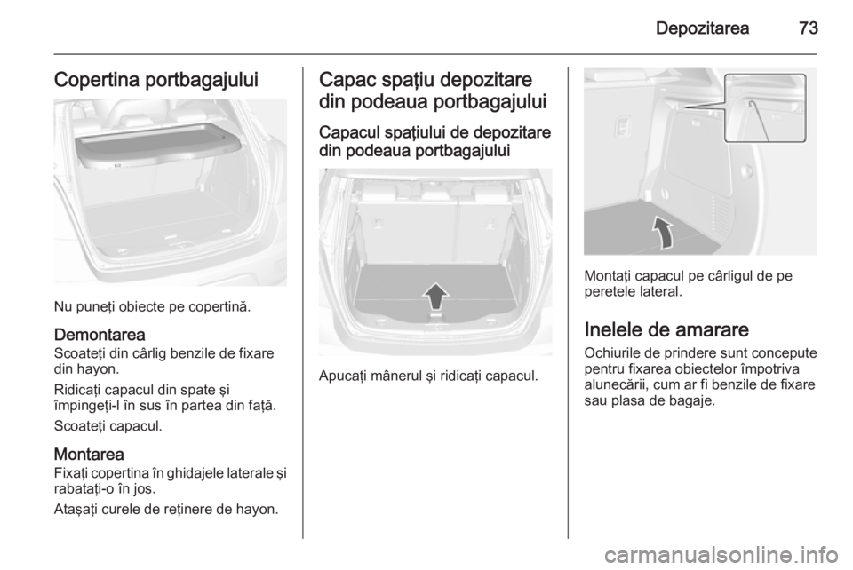 OPEL MOKKA 2015 Manual de utilizare (in Romanian) Depozitarea73Copertina portbagajului
Nu puneţi obiecte pe copertină.
Demontarea
Scoateţi din cârlig benzile de fixare din hayon.
Ridicaţi capacul din spate şi
împingeţi-l în sus în partea di OPEL MOKKA 2015 Manual de utilizare (in Romanian) Depozitarea73Copertina portbagajului
Nu puneţi obiecte pe copertină.
Demontarea
Scoateţi din cârlig benzile de fixare din hayon.
Ridicaţi capacul din spate şi
împingeţi-l în sus în partea di