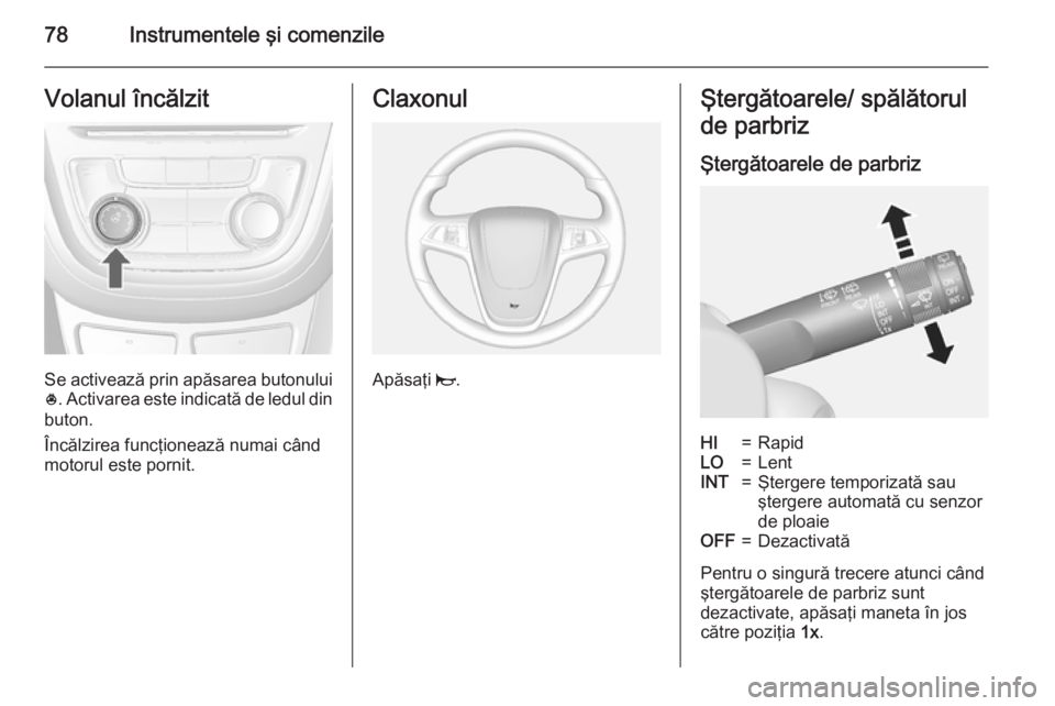 OPEL MOKKA 2015 Manual de utilizare (in Romanian) 78Instrumentele şi comenzileVolanul încălzit
Se activează prin apăsarea butonului* . Activarea este indicată de ledul din
buton.
Încălzirea funcţionează numai când
motorul este pornit.
Clax OPEL MOKKA 2015 Manual de utilizare (in Romanian) 78Instrumentele şi comenzileVolanul încălzit
Se activează prin apăsarea butonului* . Activarea este indicată de ledul din
buton.
Încălzirea funcţionează numai când
motorul este pornit.
Clax