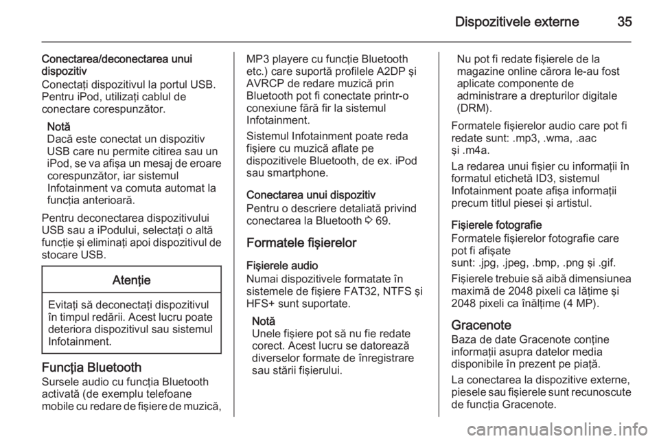 OPEL MOKKA 2015.5 Manual pentru sistemul Infotainment (in Romanian) Dispozitivele externe35
Conectarea/deconectarea unuidispozitiv
Conectaţi dispozitivul la portul USB.
Pentru iPod, utilizaţi cablul de
conectare corespunzător.
Notă
Dacă este conectat un dispoziti OPEL MOKKA 2015.5 Manual pentru sistemul Infotainment (in Romanian) Dispozitivele externe35
Conectarea/deconectarea unuidispozitiv
Conectaţi dispozitivul la portul USB.
Pentru iPod, utilizaţi cablul de
conectare corespunzător.
Notă
Dacă este conectat un dispoziti