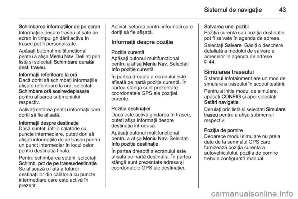 OPEL MOKKA 2015.5 Manual pentru sistemul Infotainment (in Romanian) Sistemul de navigaţie43
Schimbarea informaţiilor de pe ecran
Informaţiile despre traseu afişate pe
ecran în timpul ghidării active în
traseu pot fi personalizate.
Apăsaţi butonul multifuncţi OPEL MOKKA 2015.5 Manual pentru sistemul Infotainment (in Romanian) Sistemul de navigaţie43
Schimbarea informaţiilor de pe ecran
Informaţiile despre traseu afişate pe
ecran în timpul ghidării active în
traseu pot fi personalizate.
Apăsaţi butonul multifuncţi