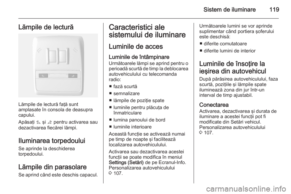 OPEL MOKKA 2015.5 Manual de utilizare (in Romanian) Sistem de iluminare119Lămpile de lectură
Lămpile de lectură faţă sunt
amplasate în consola de deasupra
capului.
Apăsaţi s şi t pentru activarea sau
dezactivarea fiecărei lămpi.
Iluminare OPEL MOKKA 2015.5 Manual de utilizare (in Romanian) Sistem de iluminare119Lămpile de lectură
Lămpile de lectură faţă sunt
amplasate în consola de deasupra
capului.
Apăsaţi s şi t pentru activarea sau
dezactivarea fiecărei lămpi.
Iluminare