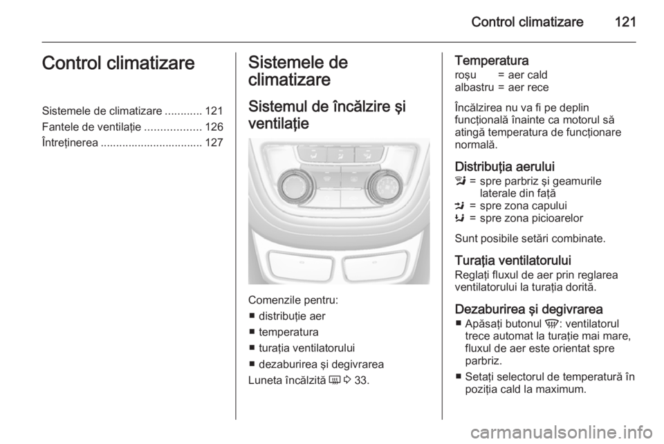 OPEL MOKKA 2015.5  Manual de utilizare (in Romanian) Control climatizare121Control climatizareSistemele de climatizare............121
Fantele de ventilaţie ..................126
Întreţinerea ................................. 127Sistemele de
climatiza