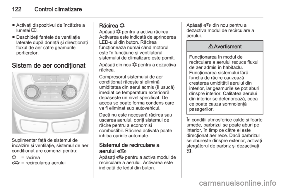 OPEL MOKKA 2015.5  Manual de utilizare (in Romanian) 122Control climatizare
■ Activaţi dispozitivul de încălzire alunetei  Ü.
■ Deschideţi fantele de ventilaţie laterale după dorinţă şi direcţionaţi
fluxul de aer către geamurile
portier