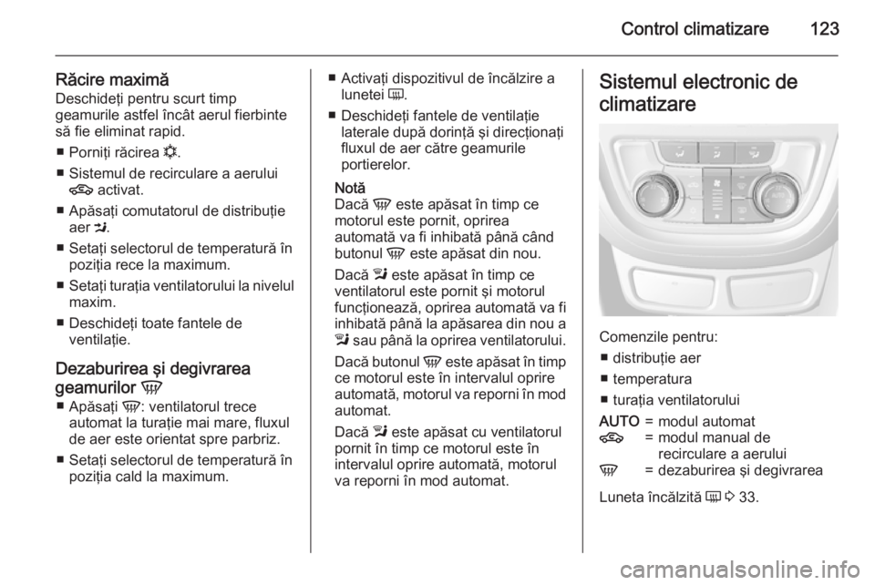 OPEL MOKKA 2015.5  Manual de utilizare (in Romanian) Control climatizare123
Răcire maximăDeschideţi pentru scurt timp
geamurile astfel încât aerul fierbinte
să fie eliminat rapid.
■ Porniţi răcirea  n.
■ Sistemul de recirculare a aerului 4  