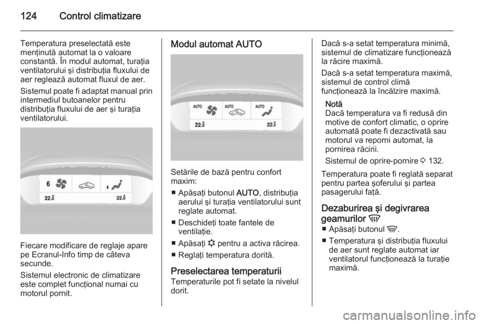 OPEL MOKKA 2015.5  Manual de utilizare (in Romanian) 124Control climatizare
Temperatura preselectată este
menţinută automat la o valoare
constantă. În modul automat, turaţia
ventilatorului şi distribuţia fluxului de
aer reglează automat fluxul 