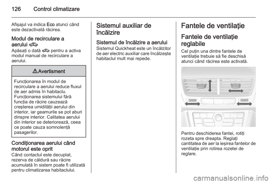 OPEL MOKKA 2015.5  Manual de utilizare (in Romanian) 126Control climatizare
Afişajul va indica Eco atunci când
este dezactivată răcirea.
Modul de recirculare a
aerului  4
Apăsaţi o dată  4 pentru a activa
modul manual de recirculare a
aerului.9 A