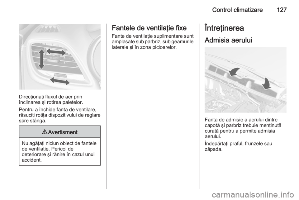 OPEL MOKKA 2015.5  Manual de utilizare (in Romanian) Control climatizare127
Direcţionaţi fluxul de aer prin
înclinarea şi rotirea paletelor.
Pentru a închide fanta de ventilare,
răsuciţi rotiţa dispozitivului de reglare spre stânga.
9 Avertisme