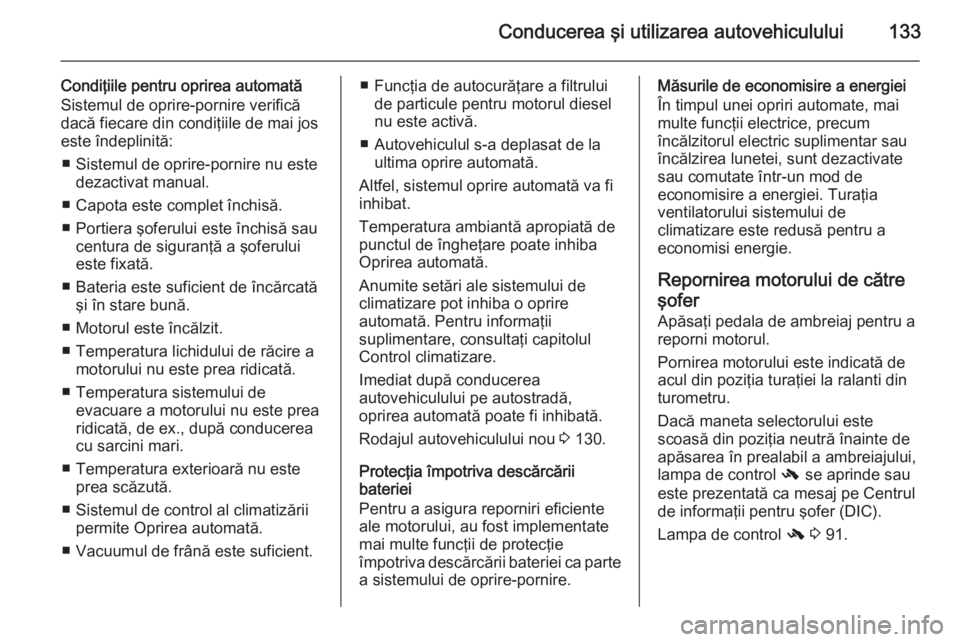 OPEL MOKKA 2015.5  Manual de utilizare (in Romanian) Conducerea şi utilizarea autovehiculului133
Condiţiile pentru oprirea automată
Sistemul de oprire-pornire verifică
dacă fiecare din condiţiile de mai jos
este îndeplinită:
■ Sistemul de opri