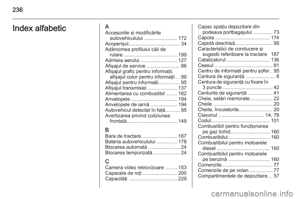 OPEL MOKKA 2015.5 Manual de utilizare (in Romanian) 236Index alfabeticAAccesoriile şi modificările autovehiculului .......................172
Acoperişul ..................................... 34
Adâncimea profilului căii de rulare ............... OPEL MOKKA 2015.5 Manual de utilizare (in Romanian) 236Index alfabeticAAccesoriile şi modificările autovehiculului .......................172
Acoperişul ..................................... 34
Adâncimea profilului căii de rulare ...............