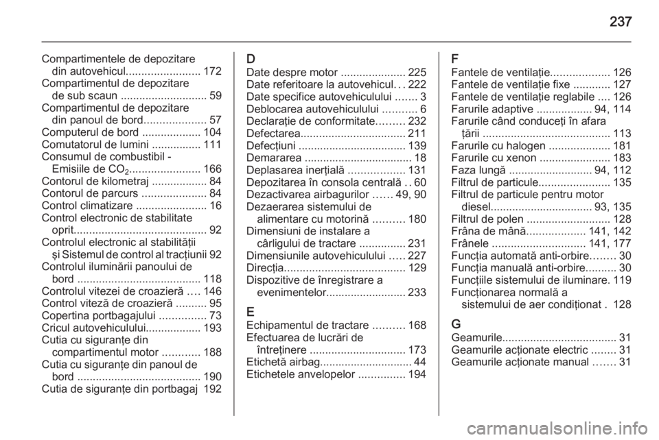 OPEL MOKKA 2015.5 Manual de utilizare (in Romanian) 237
Compartimentele de depozitaredin autovehicul ........................ 172
Compartimentul de depozitare de sub scaun ............................ 59
Compartimentul de depozitare din panoul de bord OPEL MOKKA 2015.5 Manual de utilizare (in Romanian) 237
Compartimentele de depozitaredin autovehicul ........................ 172
Compartimentul de depozitare de sub scaun ............................ 59
Compartimentul de depozitare din panoul de bord