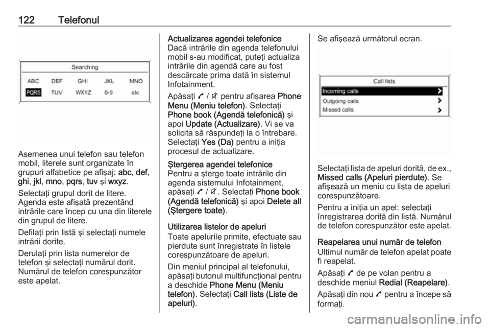 OPEL MOKKA 2016 Manual pentru sistemul Infotainment (in Romanian) 122Telefonul
Asemenea unui telefon sau telefon
mobil, literele sunt organizate în
grupuri alfabetice pe afişaj: abc, def ,
ghi , jkl , mno , pqrs , tuv şi wxyz .
Selectaţi grupul dorit de litere OPEL MOKKA 2016 Manual pentru sistemul Infotainment (in Romanian) 122Telefonul
Asemenea unui telefon sau telefon
mobil, literele sunt organizate în
grupuri alfabetice pe afişaj: abc, def ,
ghi , jkl , mno , pqrs , tuv şi wxyz .
Selectaţi grupul dorit de litere