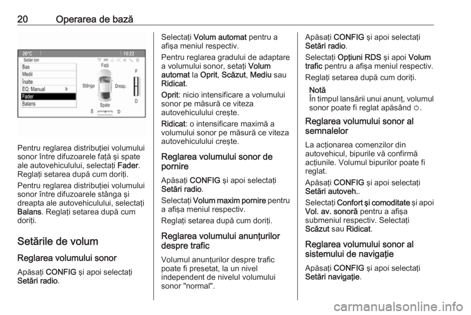 OPEL MOKKA 2016  Manual pentru sistemul Infotainment (in Romanian) 20Operarea de bază
Pentru reglarea distribuţiei volumului
sonor între difuzoarele faţă şi spate
ale autovehiculului, selectaţi  Fader.
Reglaţi setarea după cum doriţi.
Pentru reglarea distri