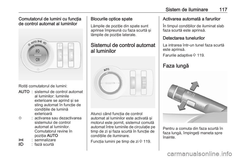 OPEL MOKKA 2016 Manual de utilizare (in Romanian) Sistem de iluminare117Comutatorul de lumini cu funcţia
de control automat al luminilor
Rotiţi comutatorul de lumini:
AUTO:sistemul de control automat
al luminilor: luminile
exterioare se aprind şi OPEL MOKKA 2016 Manual de utilizare (in Romanian) Sistem de iluminare117Comutatorul de lumini cu funcţia
de control automat al luminilor
Rotiţi comutatorul de lumini:
AUTO:sistemul de control automat
al luminilor: luminile
exterioare se aprind şi