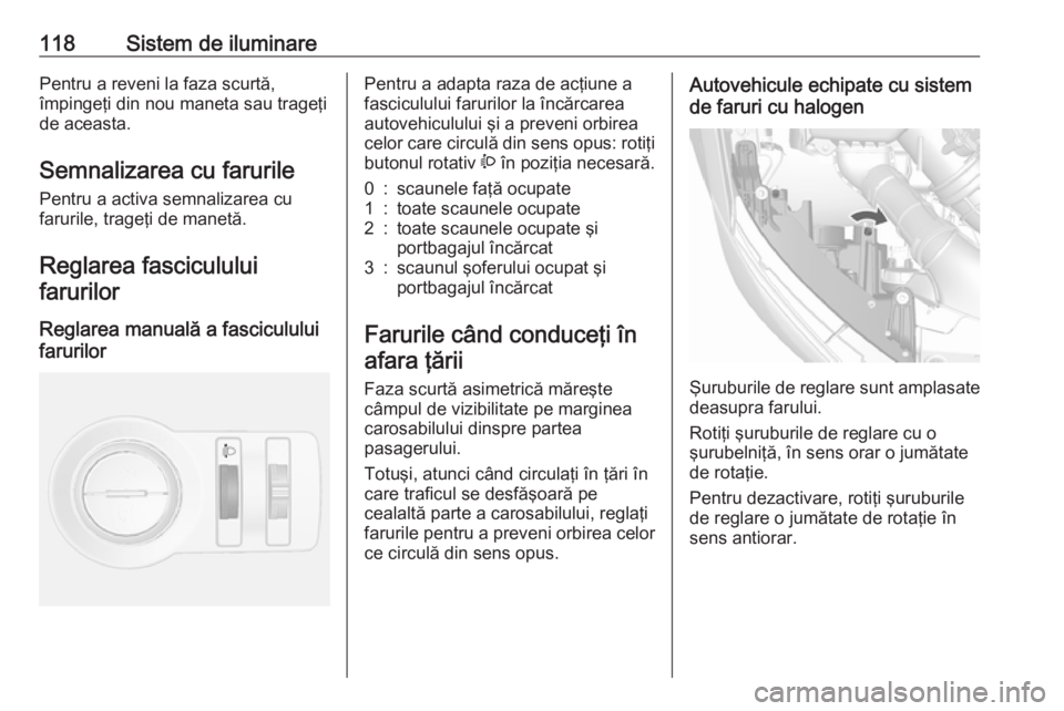 OPEL MOKKA 2016 Manual de utilizare (in Romanian) 118Sistem de iluminarePentru a reveni la faza scurtă,
împingeţi din nou maneta sau trageţi
de aceasta.
Semnalizarea cu farurile Pentru a activa semnalizarea cu
farurile, trageţi de manetă.
Regla OPEL MOKKA 2016 Manual de utilizare (in Romanian) 118Sistem de iluminarePentru a reveni la faza scurtă,
împingeţi din nou maneta sau trageţi
de aceasta.
Semnalizarea cu farurile Pentru a activa semnalizarea cu
farurile, trageţi de manetă.
Regla