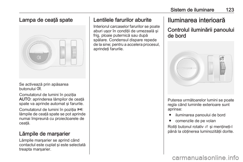 OPEL MOKKA 2016 Manual de utilizare (in Romanian) Sistem de iluminare123Lampa de ceaţă spate
Se activează prin apăsarea
butonului r.
Comutatorul de lumini în poziţia
AUTO : aprinderea lămpilor de ceaţă
spate va aprinde automat şi farurile. OPEL MOKKA 2016 Manual de utilizare (in Romanian) Sistem de iluminare123Lampa de ceaţă spate
Se activează prin apăsarea
butonului r.
Comutatorul de lumini în poziţia
AUTO : aprinderea lămpilor de ceaţă
spate va aprinde automat şi farurile.