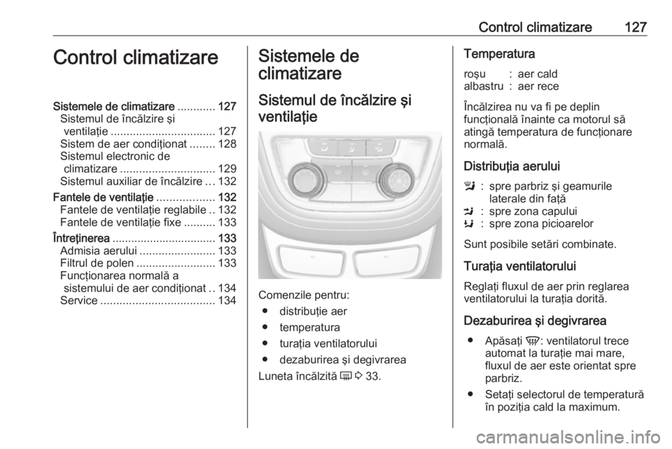 OPEL MOKKA 2016 Manual de utilizare (in Romanian) Control climatizare127Control climatizareSistemele de climatizare............127
Sistemul de încălzire şi ventilaţie ................................. 127
Sistem de aer condiţionat ........128
Si OPEL MOKKA 2016 Manual de utilizare (in Romanian) Control climatizare127Control climatizareSistemele de climatizare............127
Sistemul de încălzire şi ventilaţie ................................. 127
Sistem de aer condiţionat ........128
Si
