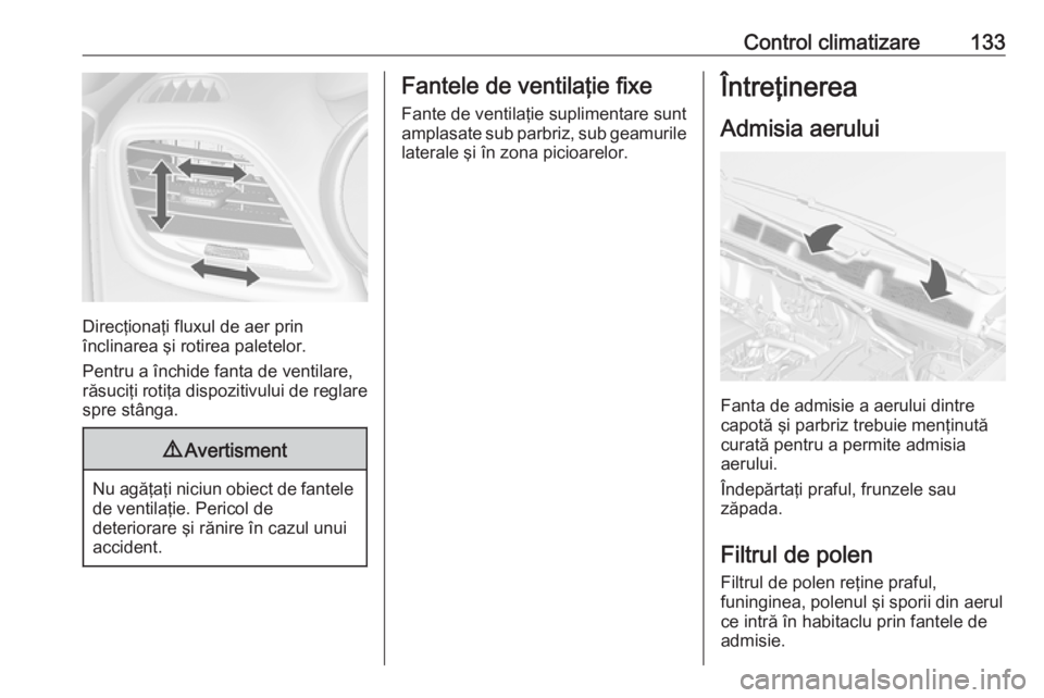OPEL MOKKA 2016 Manual de utilizare (in Romanian) Control climatizare133
Direcţionaţi fluxul de aer prin
înclinarea şi rotirea paletelor.
Pentru a închide fanta de ventilare,
răsuciţi rotiţa dispozitivului de reglare spre stânga.
9 Avertisme OPEL MOKKA 2016 Manual de utilizare (in Romanian) Control climatizare133
Direcţionaţi fluxul de aer prin
înclinarea şi rotirea paletelor.
Pentru a închide fanta de ventilare,
răsuciţi rotiţa dispozitivului de reglare spre stânga.
9 Avertisme