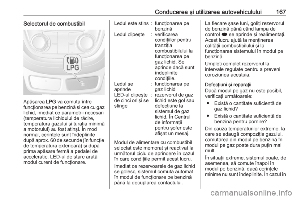 OPEL MOKKA 2016 Manual de utilizare (in Romanian) Conducerea şi utilizarea autovehiculului167Selectorul de combustibil
Apăsarea LPG va comuta între
funcţionarea pe benzină şi cea cu gaz
lichid, imediat ce parametrii necesari
(temperatura lichid OPEL MOKKA 2016 Manual de utilizare (in Romanian) Conducerea şi utilizarea autovehiculului167Selectorul de combustibil
Apăsarea LPG va comuta între
funcţionarea pe benzină şi cea cu gaz
lichid, imediat ce parametrii necesari
(temperatura lichid