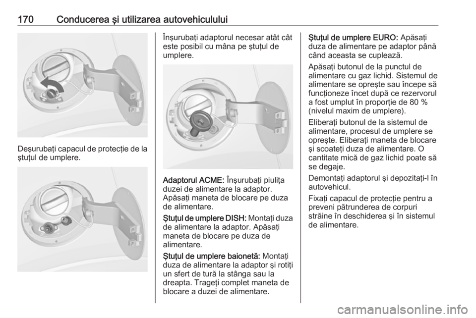 OPEL MOKKA 2016 Manual de utilizare (in Romanian) 170Conducerea şi utilizarea autovehiculului
Deşurubaţi capacul de protecţie de la
ştuţul de umplere.
Înşurubaţi adaptorul necesar atât cât
este posibil cu mâna pe ştuţul de
umplere.
Adap OPEL MOKKA 2016 Manual de utilizare (in Romanian) 170Conducerea şi utilizarea autovehiculului
Deşurubaţi capacul de protecţie de la
ştuţul de umplere.
Înşurubaţi adaptorul necesar atât cât
este posibil cu mâna pe ştuţul de
umplere.
Adap