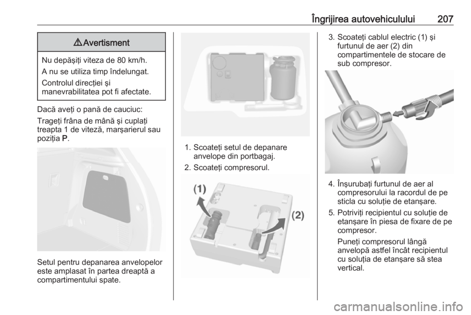 OPEL MOKKA 2016 Manual de utilizare (in Romanian) Îngrijirea autovehiculului2079Avertisment
Nu depăşiţi viteza de 80 km/h.
A nu se utiliza timp îndelungat.
Controlul direcţiei şi
manevrabilitatea pot fi afectate.
Dacă aveţi o pană de cauciu OPEL MOKKA 2016 Manual de utilizare (in Romanian) Îngrijirea autovehiculului2079Avertisment
Nu depăşiţi viteza de 80 km/h.
A nu se utiliza timp îndelungat.
Controlul direcţiei şi
manevrabilitatea pot fi afectate.
Dacă aveţi o pană de cauciu
