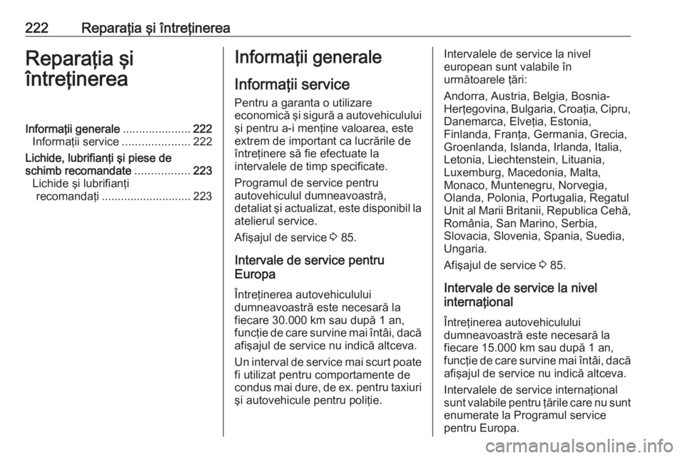 OPEL MOKKA 2016 Manual de utilizare (in Romanian) 222Reparaţia şi întreţinereaReparaţia şi
întreţinereaInformaţii generale .....................222
Informaţii service .....................222
Lichide, lubrifianţi şi piese de
schimb recoma OPEL MOKKA 2016 Manual de utilizare (in Romanian) 222Reparaţia şi întreţinereaReparaţia şi
întreţinereaInformaţii generale .....................222
Informaţii service .....................222
Lichide, lubrifianţi şi piese de
schimb recoma