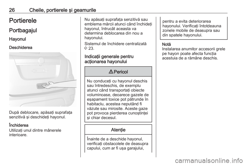 OPEL MOKKA 2016 Manual de utilizare (in Romanian) 26Cheile, portierele şi geamurilePortierelePortbagajul
Hayonul Deschiderea
După deblocare, apăsaţi suprafaţa
senzitivă şi deschideţi hayonul.
Închiderea
Utilizaţi unul dintre mânerele
inter OPEL MOKKA 2016 Manual de utilizare (in Romanian) 26Cheile, portierele şi geamurilePortierelePortbagajul
Hayonul Deschiderea
După deblocare, apăsaţi suprafaţa
senzitivă şi deschideţi hayonul.
Închiderea
Utilizaţi unul dintre mânerele
inter