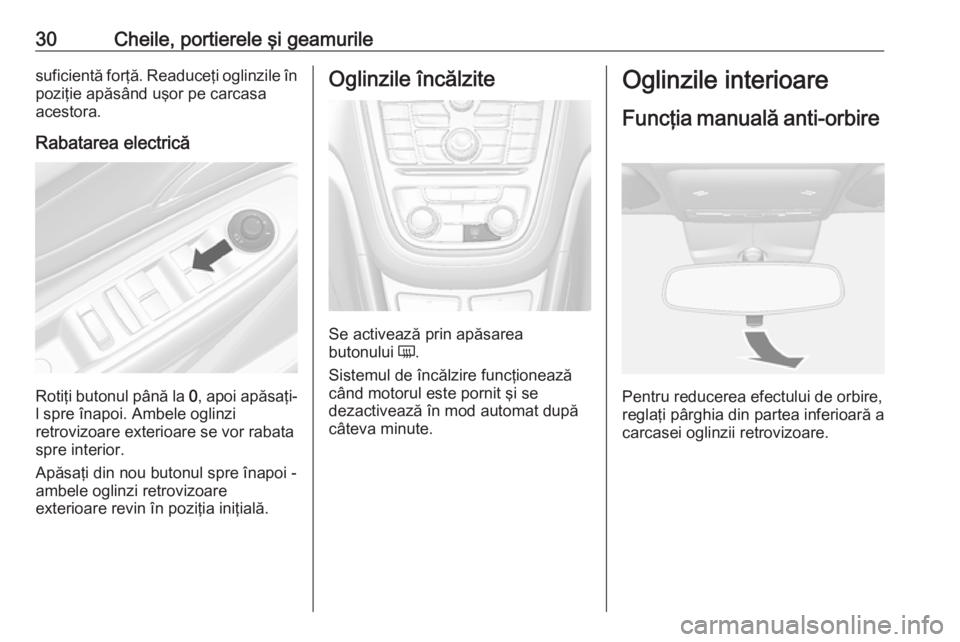 OPEL MOKKA 2016 Manual de utilizare (in Romanian) 30Cheile, portierele şi geamurilesuficientă forţă. Readuceţi oglinzile în
poziţie apăsând uşor pe carcasa
acestora.
Rabatarea electrică
Rotiţi butonul până la 0, apoi apăsaţi-
l spre OPEL MOKKA 2016 Manual de utilizare (in Romanian) 30Cheile, portierele şi geamurilesuficientă forţă. Readuceţi oglinzile în
poziţie apăsând uşor pe carcasa
acestora.
Rabatarea electrică
Rotiţi butonul până la 0, apoi apăsaţi-
l spre
