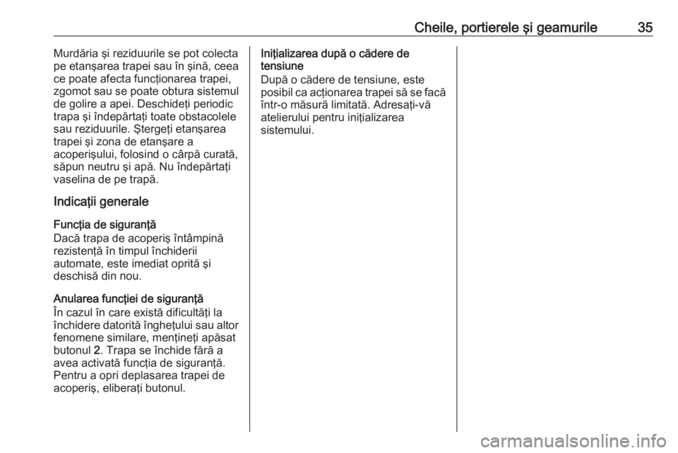 OPEL MOKKA 2016 Manual de utilizare (in Romanian) Cheile, portierele şi geamurile35Murdăria şi reziduurile se pot colecta
pe etanşarea trapei sau în şină, ceea
ce poate afecta funcţionarea trapei,
zgomot sau se poate obtura sistemul
de golire OPEL MOKKA 2016 Manual de utilizare (in Romanian) Cheile, portierele şi geamurile35Murdăria şi reziduurile se pot colecta
pe etanşarea trapei sau în şină, ceea
ce poate afecta funcţionarea trapei,
zgomot sau se poate obtura sistemul
de golire
