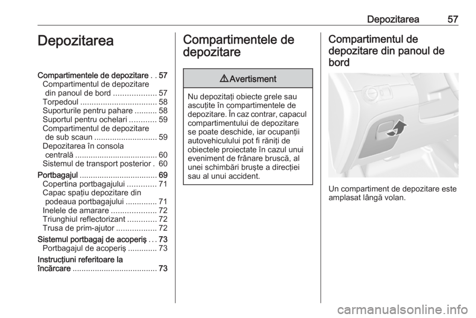 OPEL MOKKA 2016 Manual de utilizare (in Romanian) Depozitarea57DepozitareaCompartimentele de depozitare..57
Compartimentul de depozitare din panoul de bord ...................57
Torpedoul .................................. 58
Suporturile pentru pahar OPEL MOKKA 2016 Manual de utilizare (in Romanian) Depozitarea57DepozitareaCompartimentele de depozitare..57
Compartimentul de depozitare din panoul de bord ...................57
Torpedoul .................................. 58
Suporturile pentru pahar