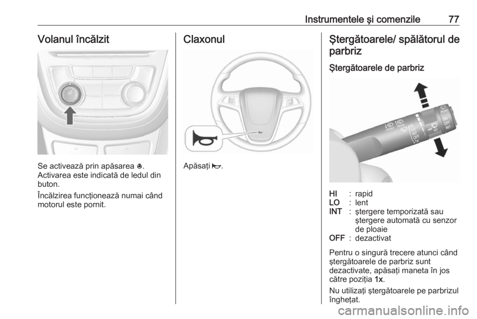 OPEL MOKKA 2016 Manual de utilizare (in Romanian) Instrumentele şi comenzile77Volanul încălzit
Se activează prin apăsarea *.
Activarea este indicată de ledul din
buton.
Încălzirea funcţionează numai când
motorul este pornit.
Claxonul
Apăs OPEL MOKKA 2016 Manual de utilizare (in Romanian) Instrumentele şi comenzile77Volanul încălzit
Se activează prin apăsarea *.
Activarea este indicată de ledul din
buton.
Încălzirea funcţionează numai când
motorul este pornit.
Claxonul
Apăs