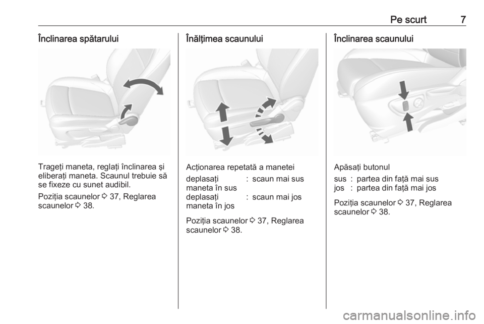 OPEL MOKKA 2016  Manual de utilizare (in Romanian) Pe scurt7Înclinarea spătarului
Trageţi maneta, reglaţi înclinarea şi
eliberaţi maneta. Scaunul trebuie să
se fixeze cu sunet audibil.
Poziţia scaunelor  3 37, Reglarea
scaunelor  3 38.
Înăl