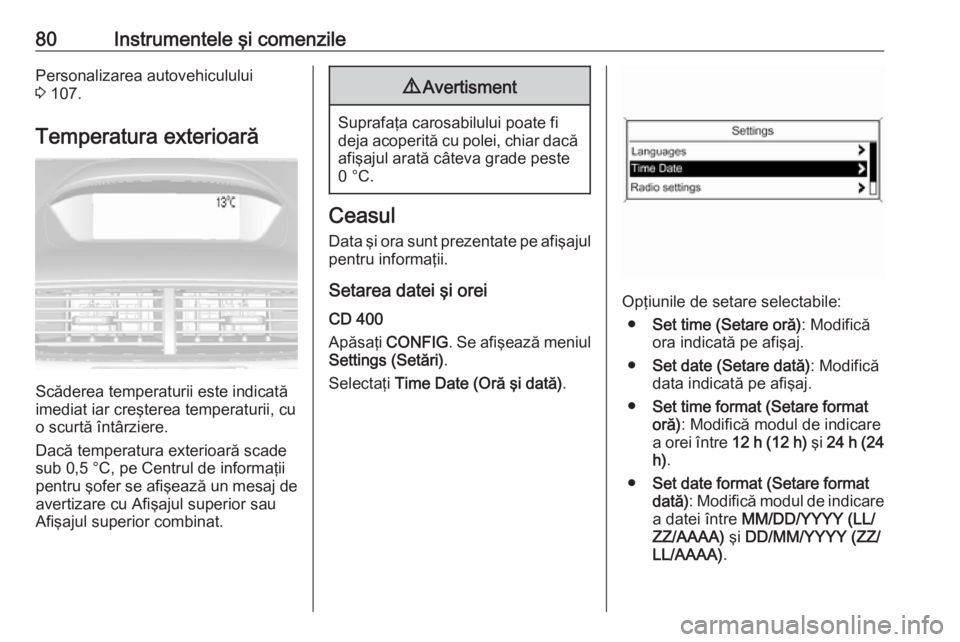 OPEL MOKKA 2016 Manual de utilizare (in Romanian) 80Instrumentele şi comenzilePersonalizarea autovehiculului
3 107.
Temperatura exterioară
Scăderea temperaturii este indicată
imediat iar creşterea temperaturii, cu
o scurtă întârziere.
Dacă OPEL MOKKA 2016 Manual de utilizare (in Romanian) 80Instrumentele şi comenzilePersonalizarea autovehiculului
3 107.
Temperatura exterioară
Scăderea temperaturii este indicată
imediat iar creşterea temperaturii, cu
o scurtă întârziere.
Dacă