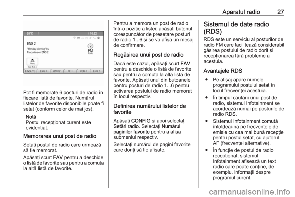 OPEL MOKKA 2016.5 Manual pentru sistemul Infotainment (in Romanian) Aparatul radio27
Pot fi memorate 6 posturi de radio în
fiecare listă de favorite. Numărul
listelor de favorite disponibile poate fi setat (conform celor de mai jos).
Notă
Postul recepţionat curen OPEL MOKKA 2016.5 Manual pentru sistemul Infotainment (in Romanian) Aparatul radio27
Pot fi memorate 6 posturi de radio în
fiecare listă de favorite. Numărul
listelor de favorite disponibile poate fi setat (conform celor de mai jos).
Notă
Postul recepţionat curen