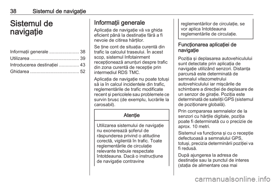 OPEL MOKKA 2016.5 Manual pentru sistemul Infotainment (in Romanian) 38Sistemul de navigaţieSistemul de
navigaţieInformaţii generale .......................38
Utilizarea ...................................... 39
Introducerea destinaţiei ...............43
Ghidarea . OPEL MOKKA 2016.5 Manual pentru sistemul Infotainment (in Romanian) 38Sistemul de navigaţieSistemul de
navigaţieInformaţii generale .......................38
Utilizarea ...................................... 39
Introducerea destinaţiei ...............43
Ghidarea .