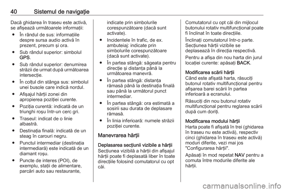 OPEL MOKKA 2016.5 Manual pentru sistemul Infotainment (in Romanian) 40Sistemul de navigaţieDacă ghidarea în traseu este activă,
se afişează următoarele informaţii:
● În rândul de sus: informaţiile despre sursa audio activă în
prezent, precum şi ora.
OPEL MOKKA 2016.5 Manual pentru sistemul Infotainment (in Romanian) 40Sistemul de navigaţieDacă ghidarea în traseu este activă,
se afişează următoarele informaţii:
● În rândul de sus: informaţiile despre sursa audio activă în
prezent, precum şi ora.