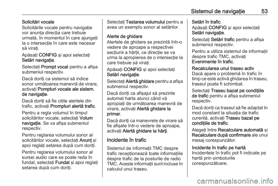 OPEL MOKKA 2016.5 Manual pentru sistemul Infotainment (in Romanian) Sistemul de navigaţie53Solicitări vocale
Solicitările vocale pentru navigaţie
vor anunţa direcţia care trebuie
urmată, în momentul în care ajungeţi
la o intersecţie în care este necesar
s OPEL MOKKA 2016.5 Manual pentru sistemul Infotainment (in Romanian) Sistemul de navigaţie53Solicitări vocale
Solicitările vocale pentru navigaţie
vor anunţa direcţia care trebuie
urmată, în momentul în care ajungeţi
la o intersecţie în care este necesar
s