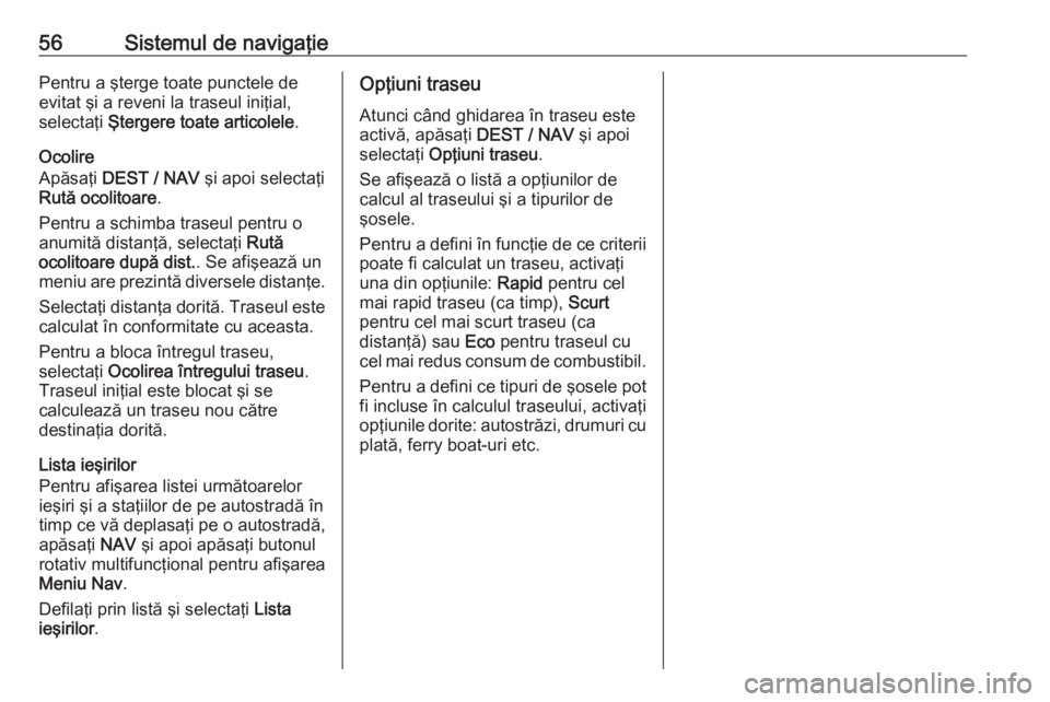 OPEL MOKKA 2016.5 Manual pentru sistemul Infotainment (in Romanian) 56Sistemul de navigaţiePentru a şterge toate punctele de
evitat şi a reveni la traseul iniţial,
selectaţi Ştergere toate articolele .
Ocolire
Apăsaţi DEST / NAV şi apoi selectaţi
Rută oc OPEL MOKKA 2016.5 Manual pentru sistemul Infotainment (in Romanian) 56Sistemul de navigaţiePentru a şterge toate punctele de
evitat şi a reveni la traseul iniţial,
selectaţi Ştergere toate articolele .
Ocolire
Apăsaţi DEST / NAV şi apoi selectaţi
Rută oc