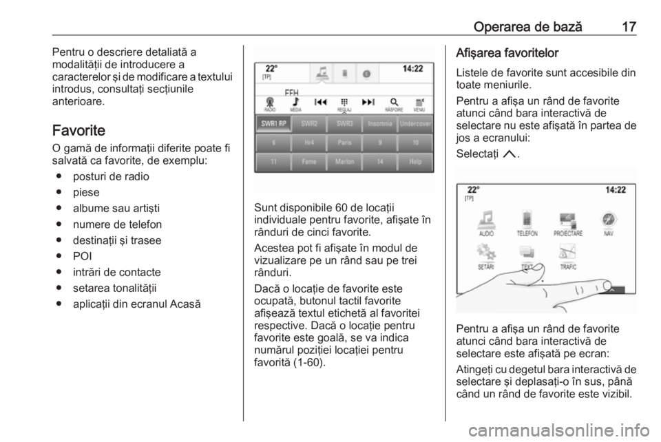 OPEL MOKKA X 2017  Manual pentru sistemul Infotainment (in Romanian) Operarea de bază17Pentru o descriere detaliată a
modalităţii de introducere a
caracterelor şi de modificare a textului
introdus, consultaţi secţiunile
anterioare.
Favorite
O gamă de informaţi