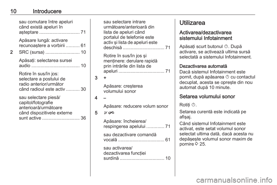 OPEL MOKKA X 2017  Manual pentru sistemul Infotainment (in Romanian) 10Introduceresau comutare între apeluri
când există apeluri în
aşteptare ............................... 71
Apăsare lungă: activare
recunoaştere a vorbirii ..........61
2 SRC (sursa) .........