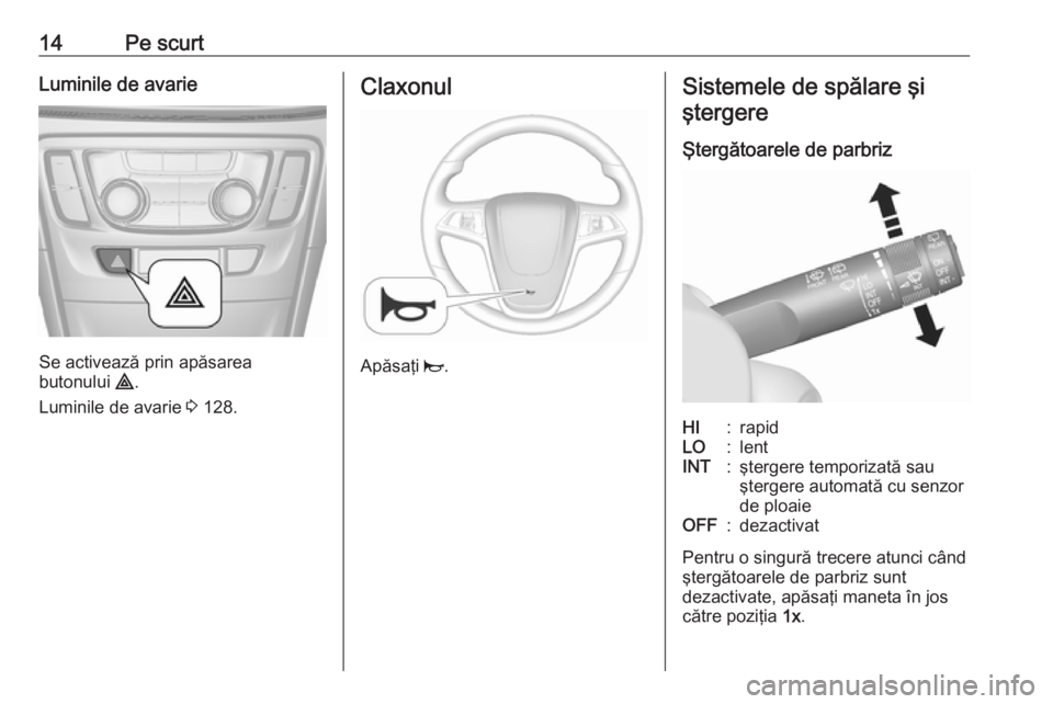 OPEL MOKKA X 2017 Manual de utilizare (in Romanian) 14Pe scurtLuminile de avarie
Se activează prin apăsarea
butonului ¨.
Luminile de avarie 3 128.
Claxonul
Apăsaţi j.
Sistemele de spălare şi
ştergere
Ştergătoarele de parbrizHI:rapidLO:lent OPEL MOKKA X 2017 Manual de utilizare (in Romanian) 14Pe scurtLuminile de avarie
Se activează prin apăsarea
butonului ¨.
Luminile de avarie 3 128.
Claxonul
Apăsaţi j.
Sistemele de spălare şi
ştergere
Ştergătoarele de parbrizHI:rapidLO:lent