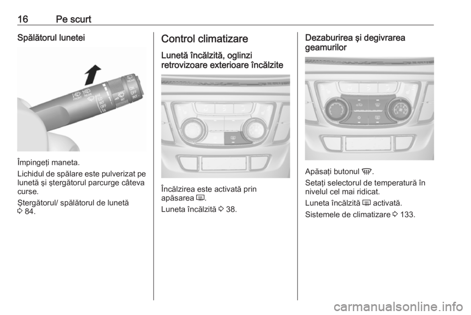 OPEL MOKKA X 2017 Manual de utilizare (in Romanian) 16Pe scurtSpălătorul lunetei
Împingeţi maneta.
Lichidul de spălare este pulverizat pe lunetă şi ştergătorul parcurge câteva
curse.
Ştergătorul/ spălătorul de lunetă
3 84.
Control clima OPEL MOKKA X 2017 Manual de utilizare (in Romanian) 16Pe scurtSpălătorul lunetei
Împingeţi maneta.
Lichidul de spălare este pulverizat pe lunetă şi ştergătorul parcurge câteva
curse.
Ştergătorul/ spălătorul de lunetă
3 84.
Control clima
