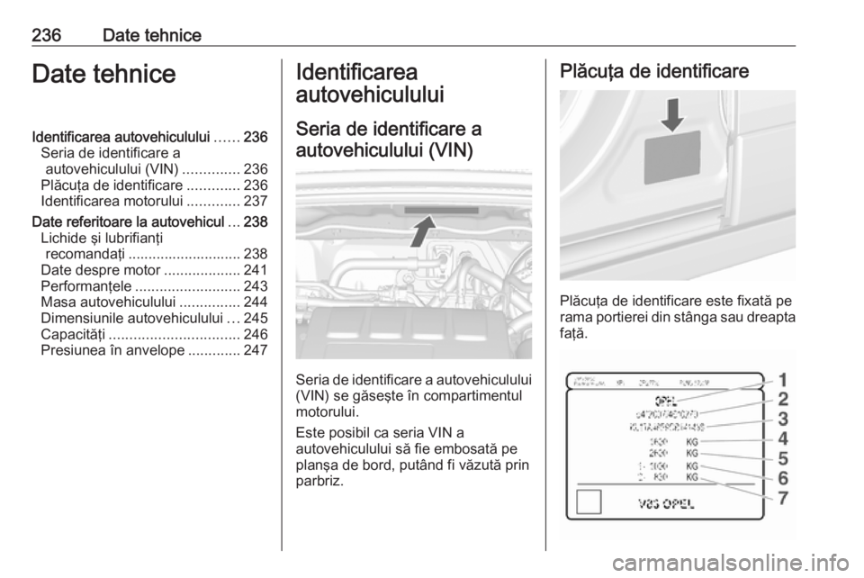 OPEL MOKKA X 2017 Manual de utilizare (in Romanian) 236Date tehniceDate tehniceIdentificarea autovehiculului......236
Seria de identificare a autovehiculului (VIN) ..............236
Plăcuţa de identificare .............236
Identificarea motorului ... OPEL MOKKA X 2017 Manual de utilizare (in Romanian) 236Date tehniceDate tehniceIdentificarea autovehiculului......236
Seria de identificare a autovehiculului (VIN) ..............236
Plăcuţa de identificare .............236
Identificarea motorului ...