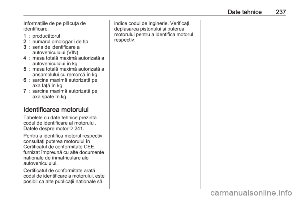 OPEL MOKKA X 2017 Manual de utilizare (in Romanian) Date tehnice237Informaţiile de pe plăcuţa de
identificare:1:producătorul2:numărul omologării de tip3:seria de identificare a
autovehiculului (VIN)4:masa totală maximă autorizată a autovehicul OPEL MOKKA X 2017 Manual de utilizare (in Romanian) Date tehnice237Informaţiile de pe plăcuţa de
identificare:1:producătorul2:numărul omologării de tip3:seria de identificare a
autovehiculului (VIN)4:masa totală maximă autorizată a autovehicul