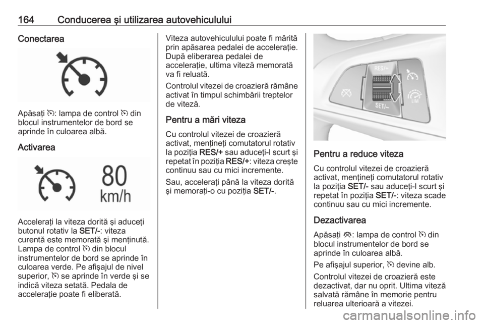 OPEL MOKKA X 2018 Manual pentru sistemul Infotainment (in Romanian) 164Conducerea şi utilizarea autovehicululuiConectarea
Apăsaţi m: lampa de control m din
blocul instrumentelor de bord se
aprinde în culoarea albă.
Activarea
Acceleraţi la viteza dorită şi adu OPEL MOKKA X 2018 Manual pentru sistemul Infotainment (in Romanian) 164Conducerea şi utilizarea autovehicululuiConectarea
Apăsaţi m: lampa de control m din
blocul instrumentelor de bord se
aprinde în culoarea albă.
Activarea
Acceleraţi la viteza dorită şi adu