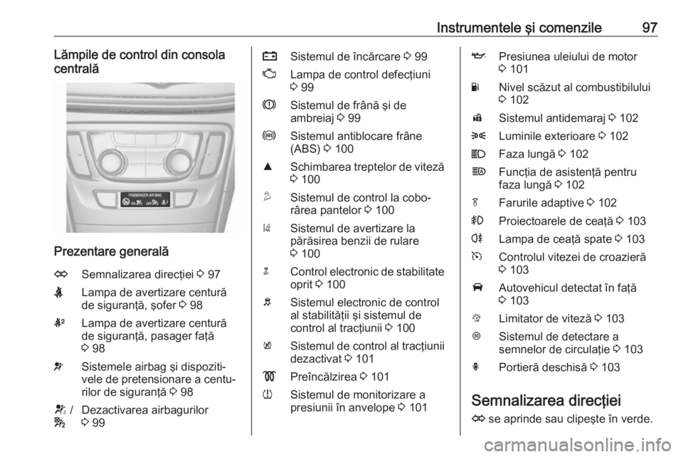 OPEL MOKKA X 2018 Manual pentru sistemul Infotainment (in Romanian) Instrumentele şi comenzile97Lămpile de control din consola
centrală
Prezentare generală
OSemnalizarea direcţiei 3 97XLampa de avertizare centură
de siguranţă, şofer 3 98kLampa de avertizare OPEL MOKKA X 2018 Manual pentru sistemul Infotainment (in Romanian) Instrumentele şi comenzile97Lămpile de control din consola
centrală
Prezentare generală
OSemnalizarea direcţiei 3 97XLampa de avertizare centură
de siguranţă, şofer 3 98kLampa de avertizare