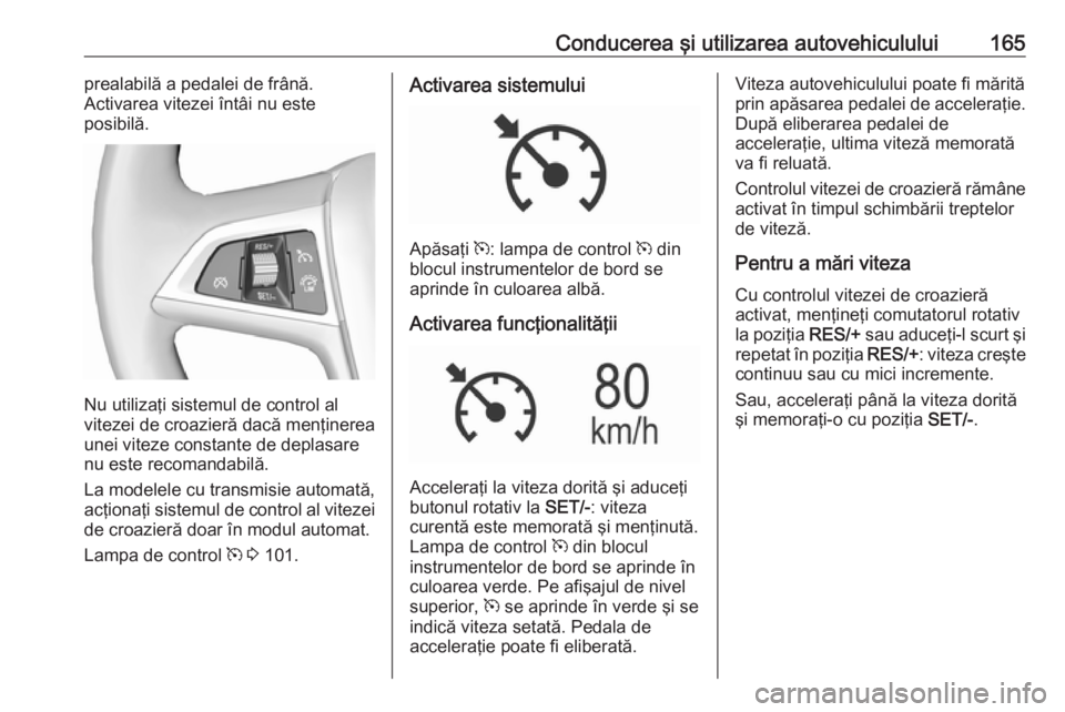 OPEL MOKKA X 2018.5 Manual pentru sistemul Infotainment (in Romanian) Conducerea şi utilizarea autovehiculului165prealabilă a pedalei de frână.
Activarea vitezei întâi nu este
posibilă.
Nu utilizaţi sistemul de control al
vitezei de croazieră dacă menţinerea
OPEL MOKKA X 2018.5 Manual pentru sistemul Infotainment (in Romanian) Conducerea şi utilizarea autovehiculului165prealabilă a pedalei de frână.
Activarea vitezei întâi nu este
posibilă.
Nu utilizaţi sistemul de control al
vitezei de croazieră dacă menţinerea