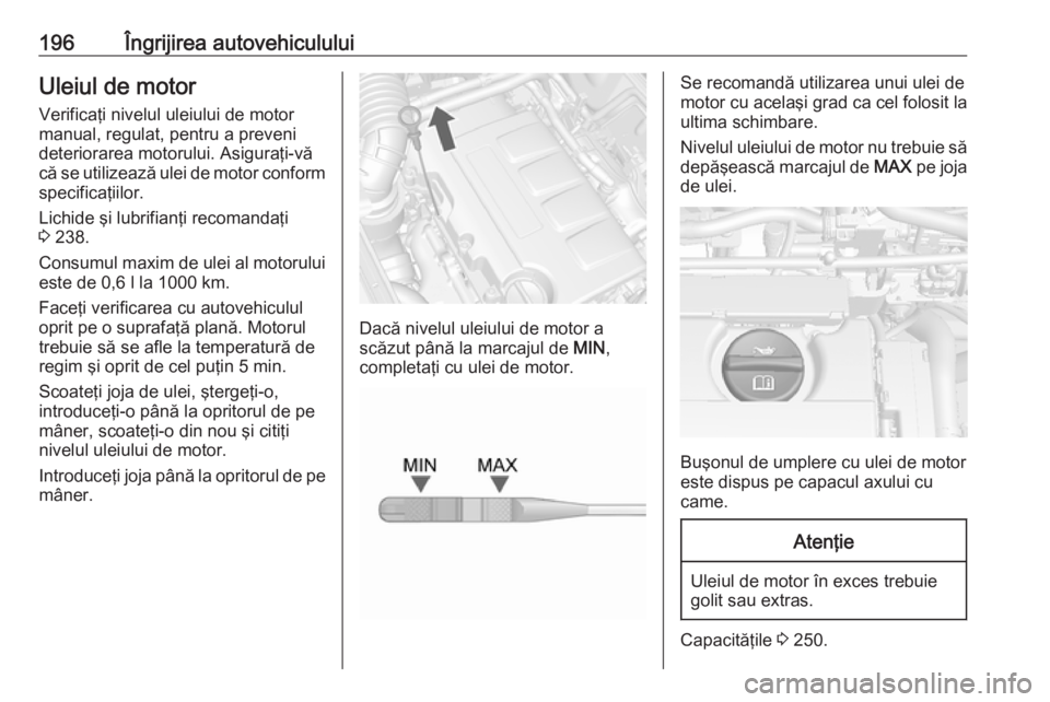 OPEL MOKKA X 2018.5  Manual pentru sistemul Infotainment (in Romanian) 196Îngrijirea autovehicululuiUleiul de motor
Verificaţi nivelul uleiului de motor
manual, regulat, pentru a preveni
deteriorarea motorului. Asiguraţi-vă
că se utilizează ulei de motor conform sp